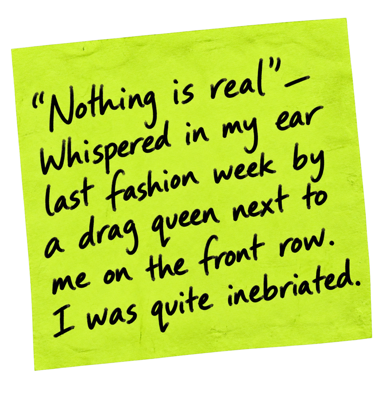 Lime-green sticky note with handwritten quote about a drag queen whispering “Nothing is real” at fashion week; playful, surreal, amused tone.